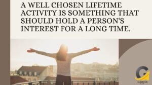 a well chosen lifetime activity is something that should hold a person's interest for a long time.